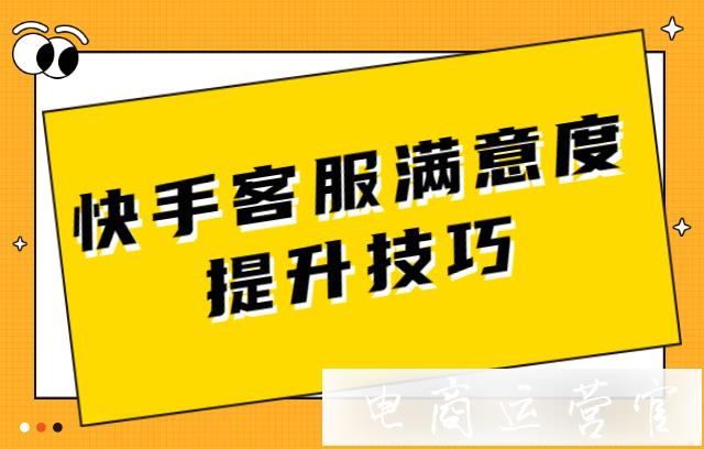 快手客服滿意度如何提升?快手客服滿意度提升技巧